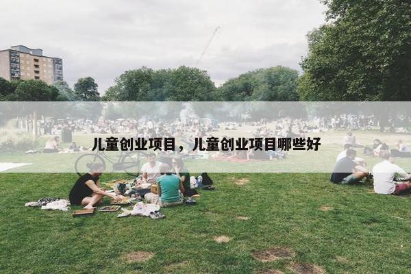 儿童创业项目，儿童创业项目哪些好