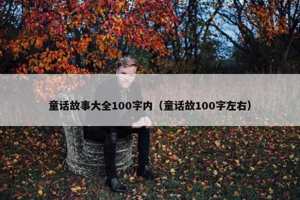 童话故事大全100字内（童话故100字左右）