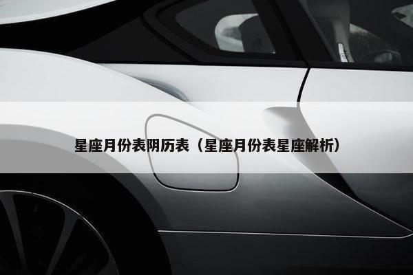 星座月份表阴历表（星座月份表星座解析）