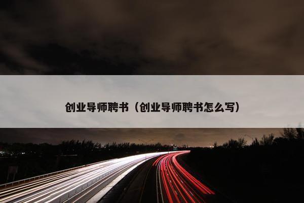 创业导师聘书（创业导师聘书怎么写）