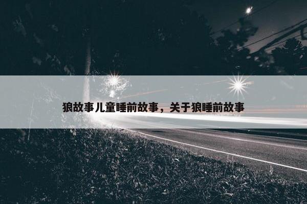 狼故事儿童睡前故事，关于狼睡前故事
