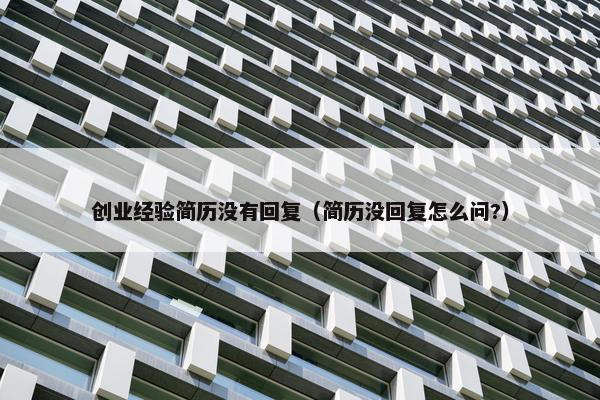 创业经验简历没有回复（简历没回复怎么问?）