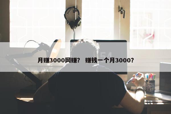 月赚3000网赚？ 赚钱一个月3000？
