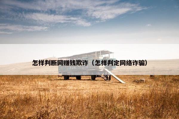 怎样判断网赚钱欺诈（怎样判定网络诈骗）