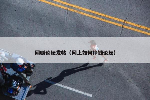 网赚论坛发帖（网上如何挣钱论坛）