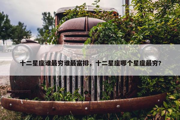 十二星座谁最穷谁最富排，十二星座哪个星座最穷?