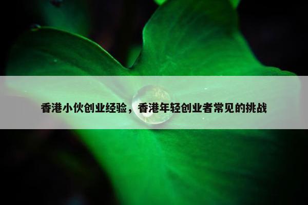 香港小伙创业经验，香港年轻创业者常见的挑战