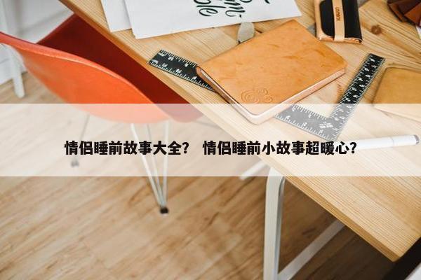 情侣睡前故事大全？ 情侣睡前小故事超暖心？