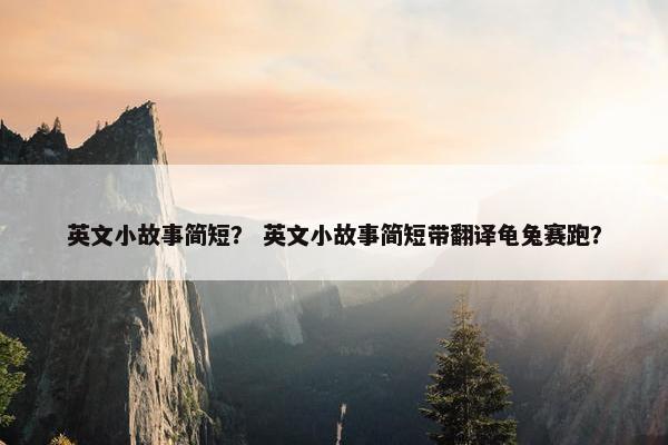 英文小故事简短？ 英文小故事简短带翻译龟兔赛跑？