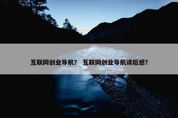 互联网创业导航？ 互联网创业导航读后感？