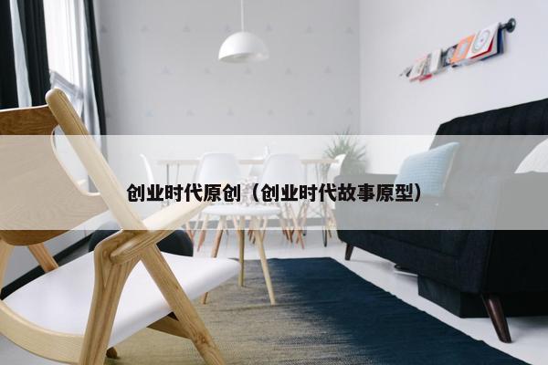 创业时代原创（创业时代故事原型）