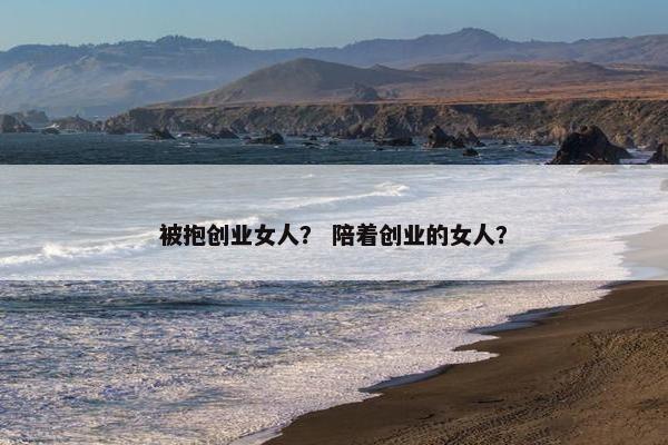 被抱创业女人？ 陪着创业的女人？