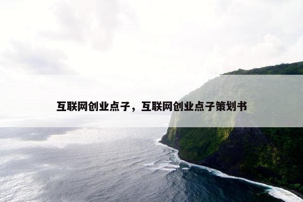 互联网创业点子，互联网创业点子策划书
