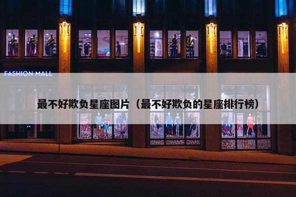 最不好欺负星座图片（最不好欺负的星座排行榜）
