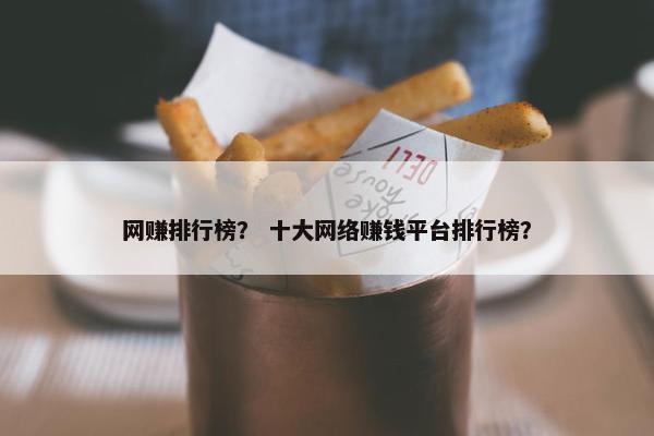 网赚排行榜？ 十大网络赚钱平台排行榜？