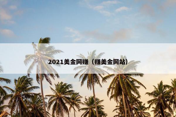 2021美金网赚（赚美金网站）