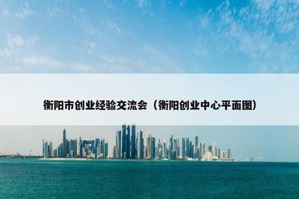 衡阳市创业经验交流会（衡阳创业中心平面图）