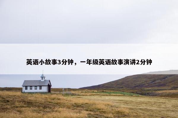 英语小故事3分钟，一年级英语故事演讲2分钟