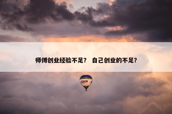 师傅创业经验不足？ 自己创业的不足？