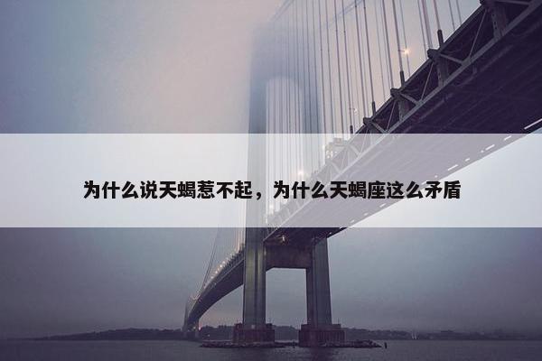 为什么说天蝎惹不起，为什么天蝎座这么矛盾