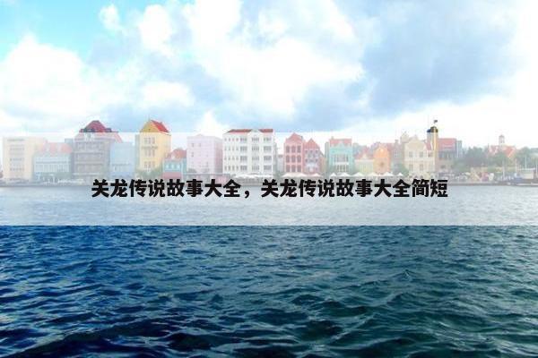 关龙传说故事大全，关龙传说故事大全简短