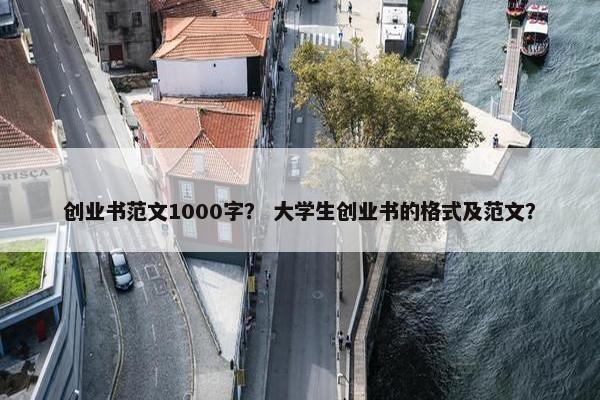 创业书范文1000字？ 大学生创业书的格式及范文？