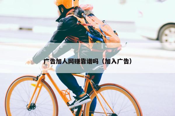 广告加人网赚靠谱吗（加入广告）