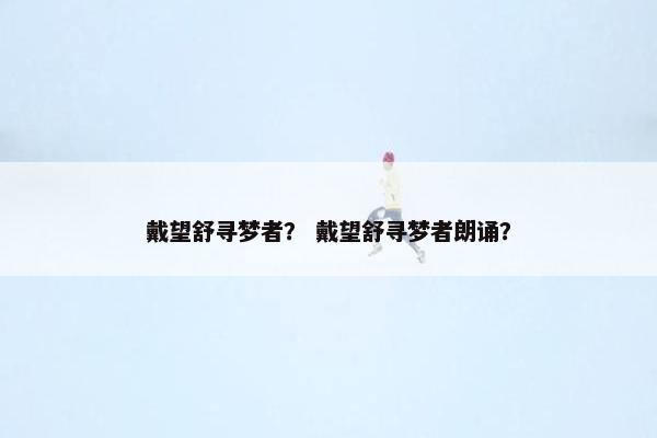 戴望舒寻梦者？ 戴望舒寻梦者朗诵？