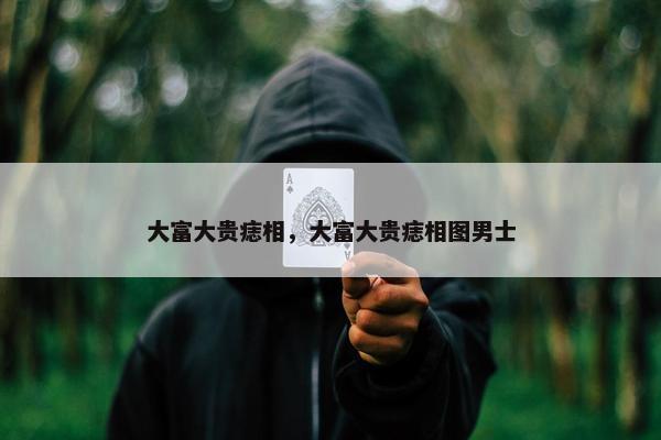 大富大贵痣相，大富大贵痣相图男士