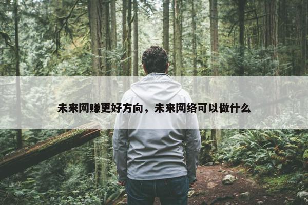 未来网赚更好方向，未来网络可以做什么