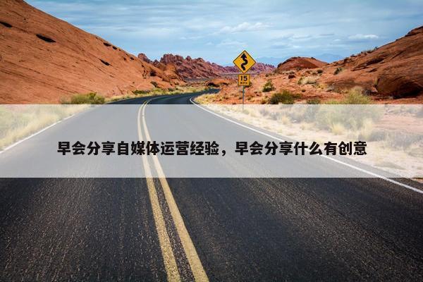 早会分享自媒体运营经验，早会分享什么有创意