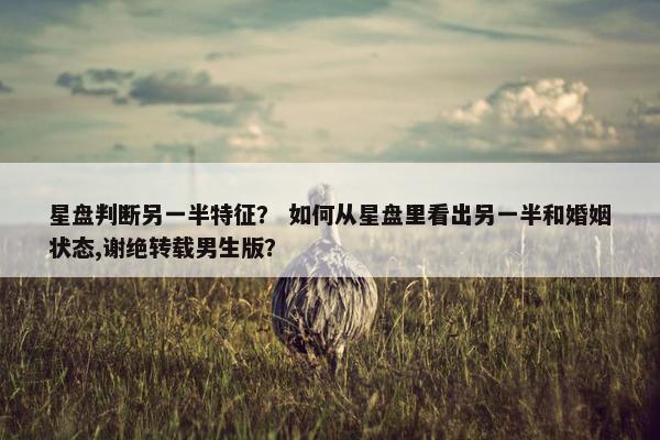 星盘判断另一半特征？ 如何从星盘里看出另一半和婚姻状态,谢绝转载男生版？