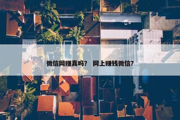 微信网赚真吗？ 网上赚钱微信？