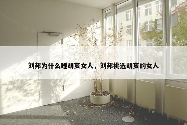 刘邦为什么睡胡亥女人，刘邦挑选胡亥的女人