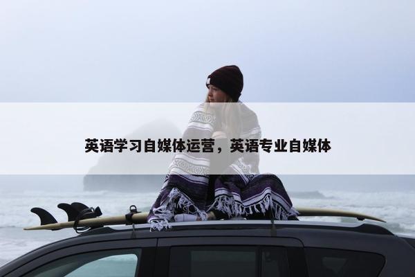 英语学习自媒体运营，英语专业自媒体