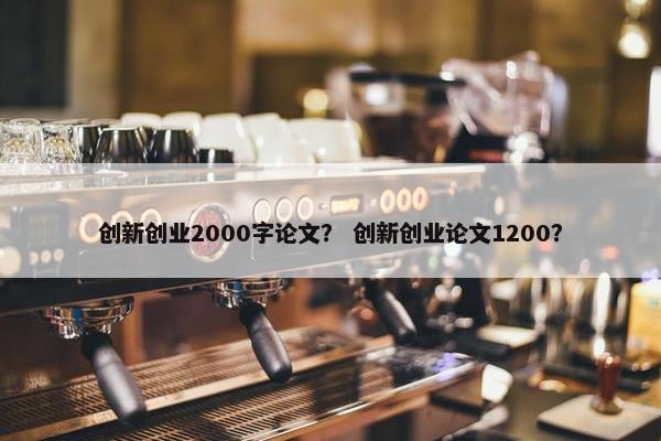 创新创业2000字论文？ 创新创业论文1200？