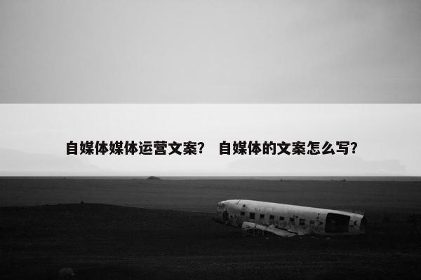 自媒体媒体运营文案？ 自媒体的文案怎么写？