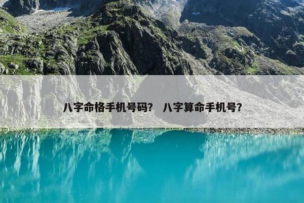八字命格手机号码？ 八字算命手机号？