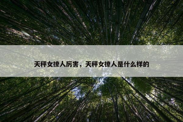 天秤女撩人厉害，天秤女撩人是什么样的