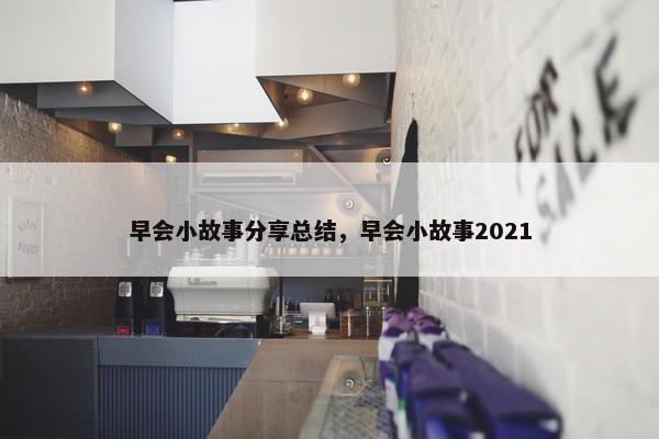 早会小故事分享总结，早会小故事2021
