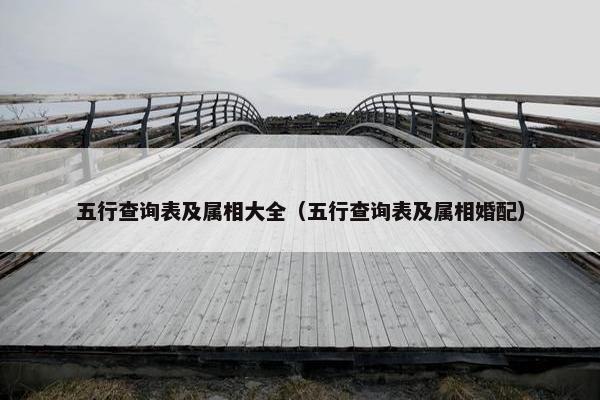 五行查询表及属相大全（五行查询表及属相婚配）