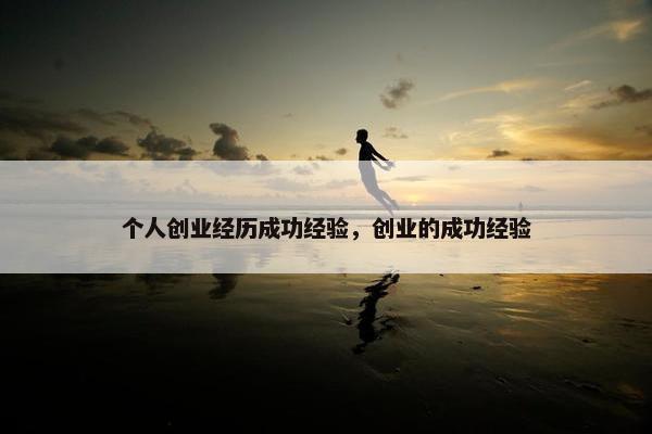 个人创业经历成功经验，创业的成功经验