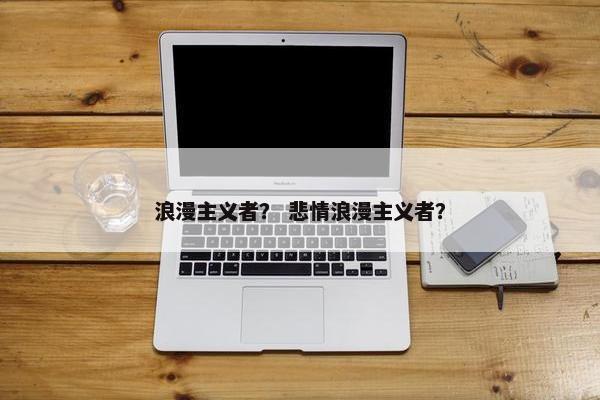 浪漫主义者？ 悲情浪漫主义者？