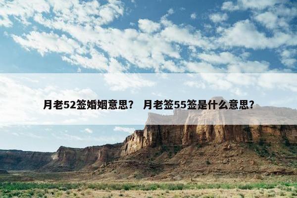 月老52签婚姻意思？ 月老签55签是什么意思？