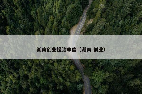 湖南创业经验丰富（湖南 创业）