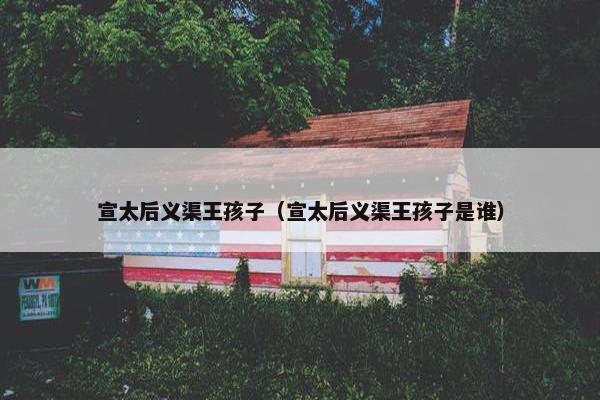 宣太后义渠王孩子（宣太后义渠王孩子是谁）