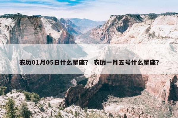 农历01月05日什么星座？ 农历一月五号什么星座？