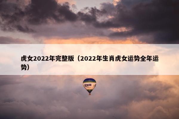虎女2022年完整版（2022年生肖虎女运势全年运势）