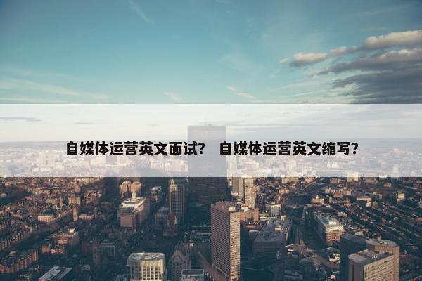 自媒体运营英文面试？ 自媒体运营英文缩写？
