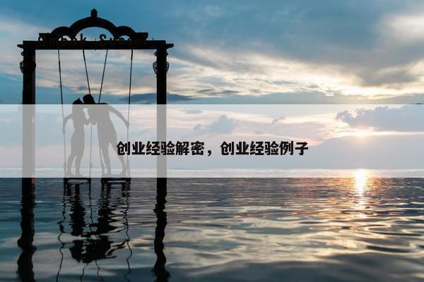 创业经验解密，创业经验例子
